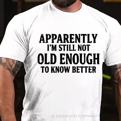 Apparently I'm Still Not Old Enough To Know Better T-Shirt