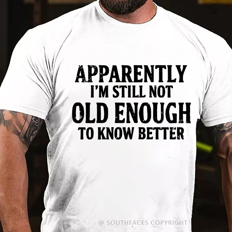 Apparently I'm Still Not Old Enough To Know Better T-Shirt