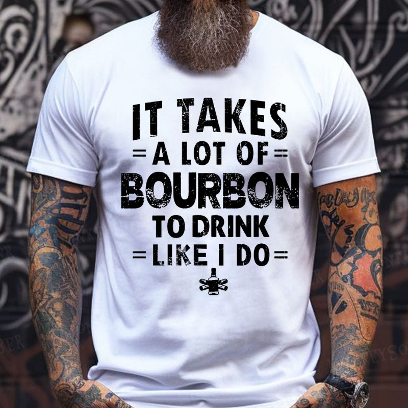 It Takes A Lot Of Bourbon To Drink Like I Do T-Shirts