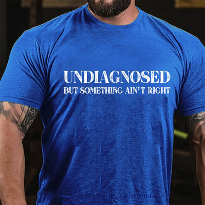 Undiagnosed But Something Ain't Right  Funny T-Shirt