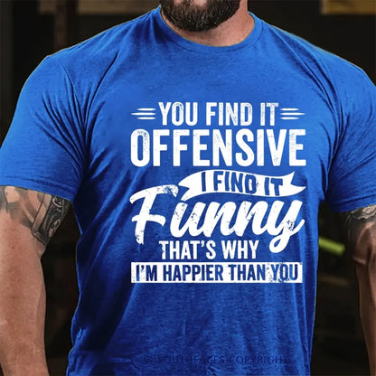 You Find It Offensive?...I Find It Funny. That's Why I'm Happier Than You T-Shirt