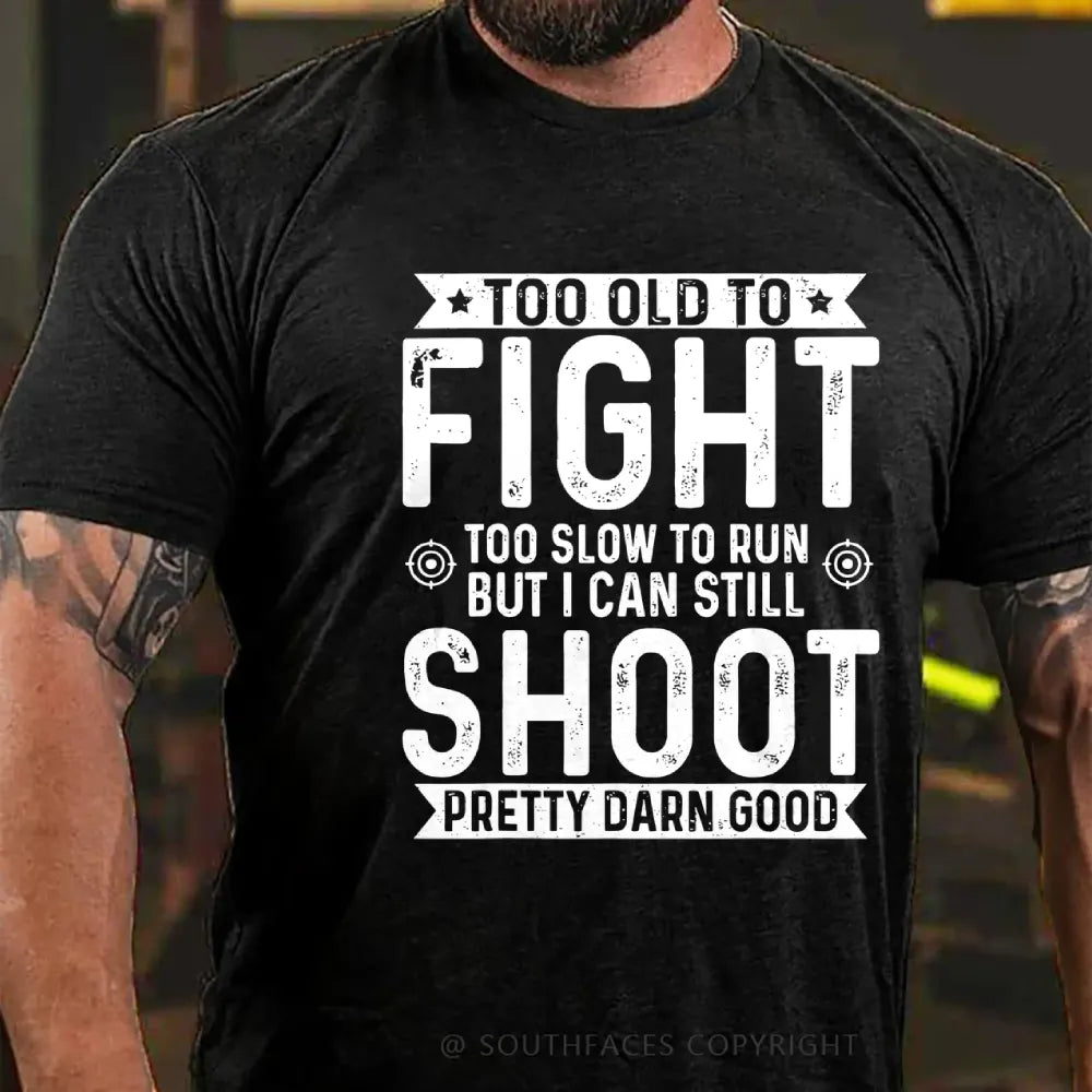 Too Old To Fight Too Slow To Run But I Can Still Shoot Pretty Darn Good T-Shirt