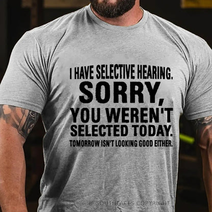 I Have Selective Hearing. Sorry, You Weren't Selected Today. Tomorrow Isn't Looking Good Either T-Shirt