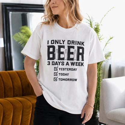 I ONLY DRINK BEER 3 DAYS A WEEK  ? YESTERDAY ? TODAY ? TOMORROW Unisex T-shirt/Crewneck/Hoodie