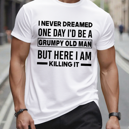 I Never Dreamed One Day I'd Be A Grumpy Old Man Guy But Here I Am Killing It T-Shirt