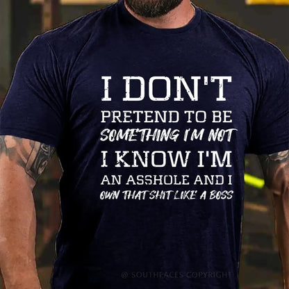 I Don't Pretend To Be Something I'm Not I Know I'm An Asshole And I Own That Shit Like A Boss T-Shirt