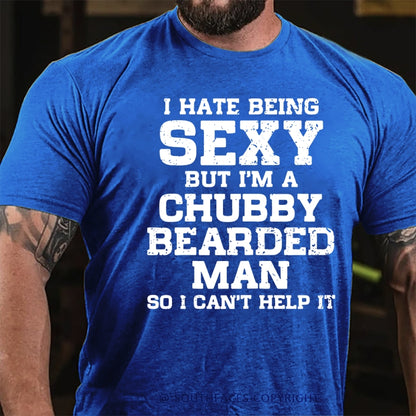 I Hate Being Sexy But I'm A Chubby Bearded Man So I Can't Help It T-Shirt