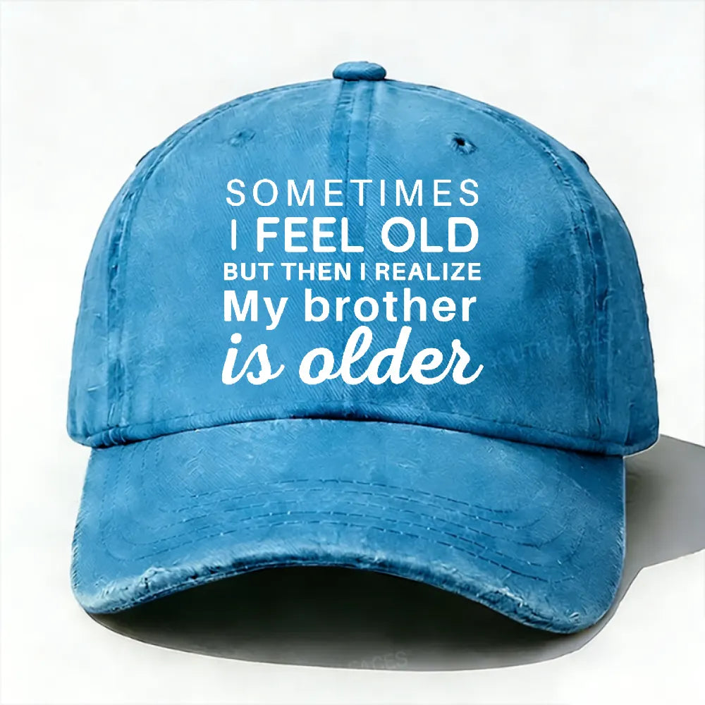 Sometimes I Feel Old But Then I Realize My Brother Is Older Hat