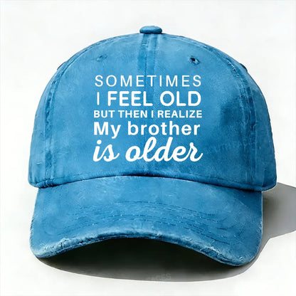Sometimes I Feel Old But Then I Realize My Brother Is Older Hat