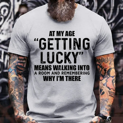 At My AgeGetting Lucky Means Walking Into A Room And Remembering Why I'm There T-Shirts