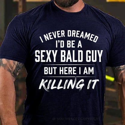 I Never Dreamed I'd Be a Sexy Bald Guy But Here I Am Killing It T-Shirt