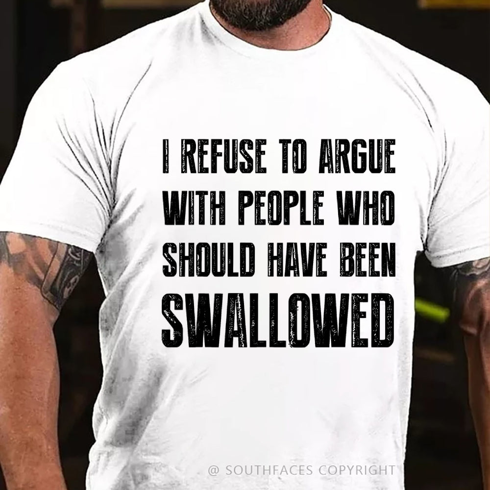 I Refuse To Argue With People Who Should Have Been Swallowed T-Shirt