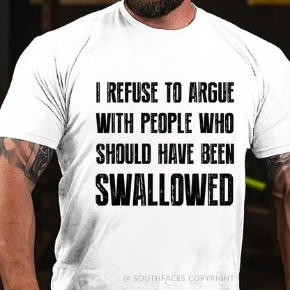I Refuse To Argue With People Who Should Have Been Swallowed T-Shirt