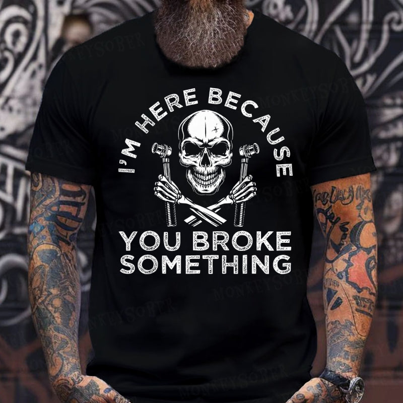 I'm Here Because You Broke Something T-Shirts
