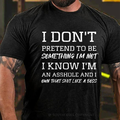 I Don't Pretend To Be Something I'm Not I Know I'm An Asshole And I Own That Shit Like A Boss T-Shirt