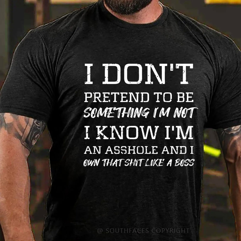 I Don't Pretend To Be Something I'm Not I Know I'm An Asshole And I Own That Shit Like A Boss T-Shirt