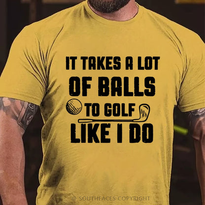 It Takes A Lot Of Balls To Golf Like I Do T-Shirt