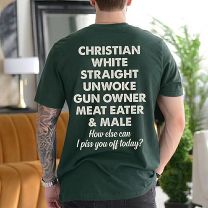 CHRISTIAN WHITE STRAIGHT UNWOKE GUN OWNER MEAT EATER & MALE How else can I piss you off today? Unisex T-shirt/Crewneck/Hoodie