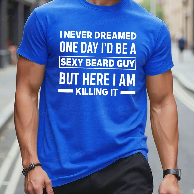 I Never Dreamed One Day I'd Be A Sexy Beard Guy But Here I Am Killing It T t-shirts