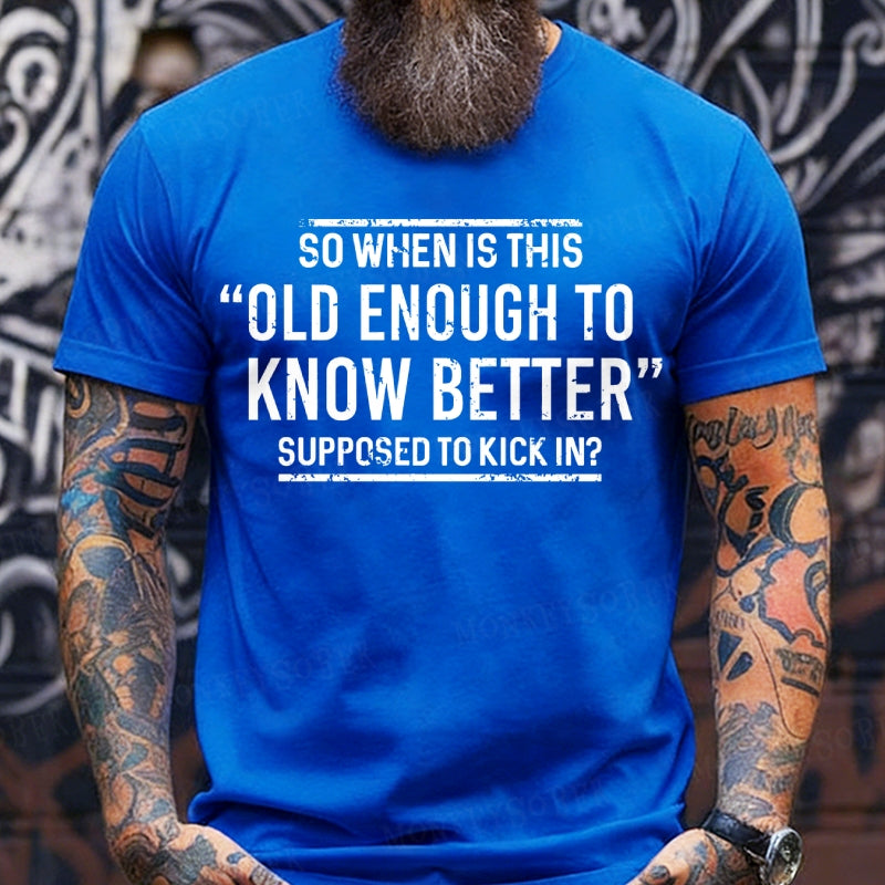 So When Is This Old Enough To Know Better Supposed To Kick In? T-Shirts