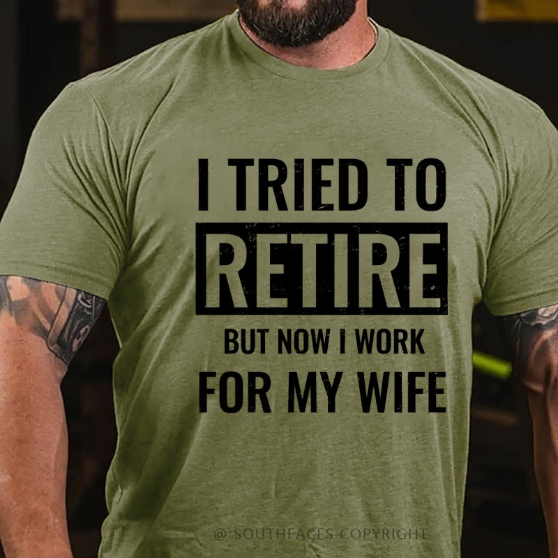 I Tried To Retire But Now I Work For My Wife T-Shirt