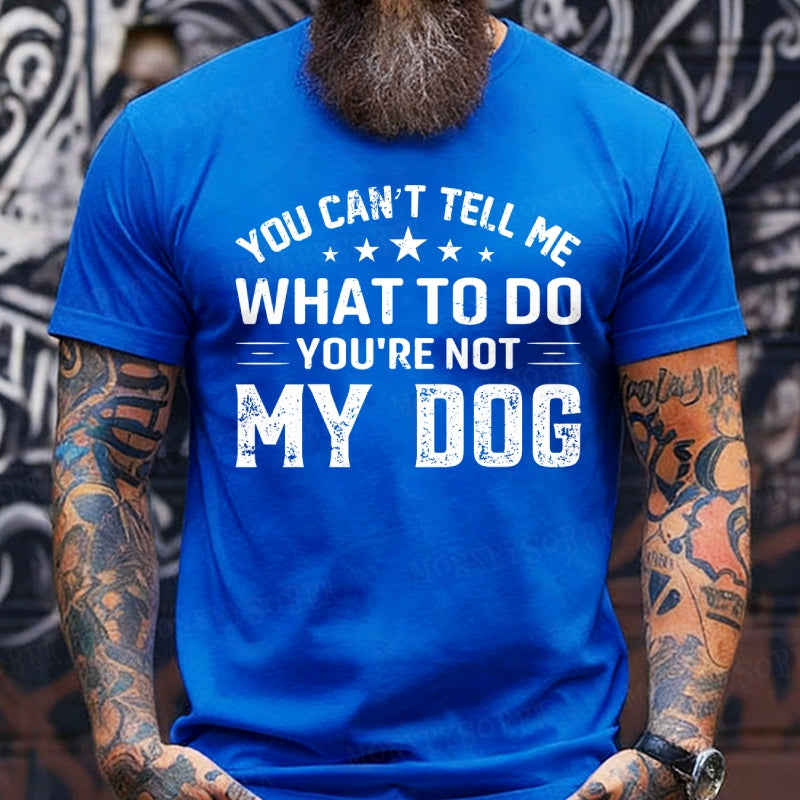 You Can't Tell Me What To Do You’re Not My Dog T-Shirts
