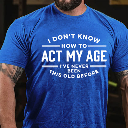 I Don't Know How To Act My Age I've Never Been This Old Before T-Shirts