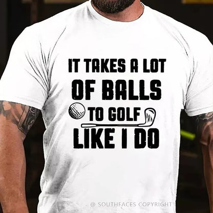 It Takes A Lot Of Balls To Golf Like I Do T-Shirt