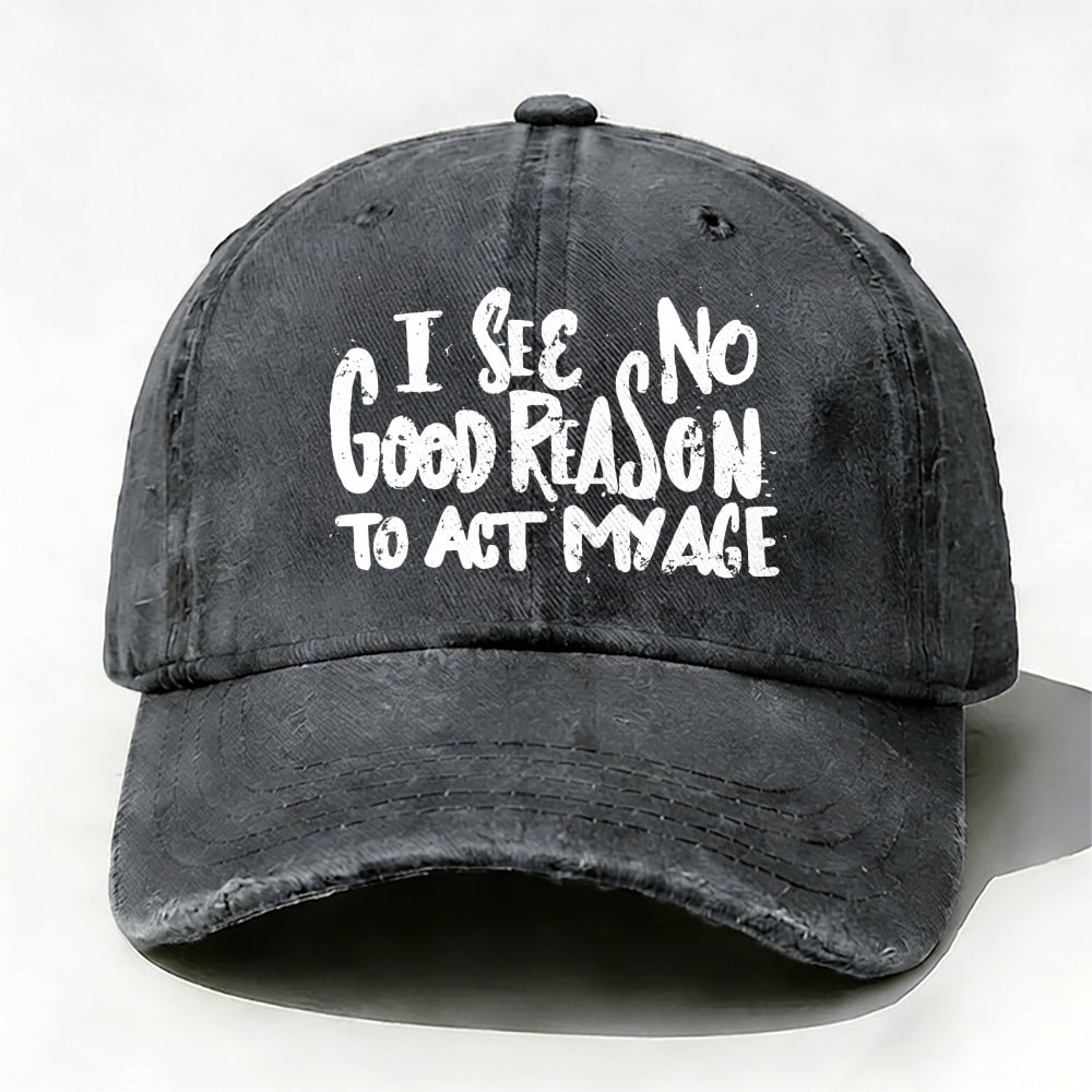 I See No Good Reason To Act My Age baseball cap