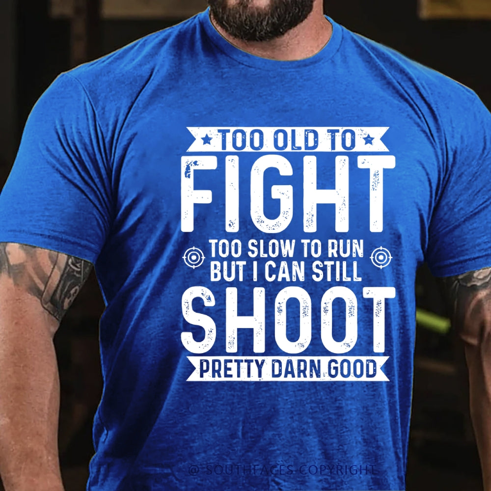 Too Old To Fight Too Slow To Run But I Can Still Shoot Pretty Darn Good T-Shirt