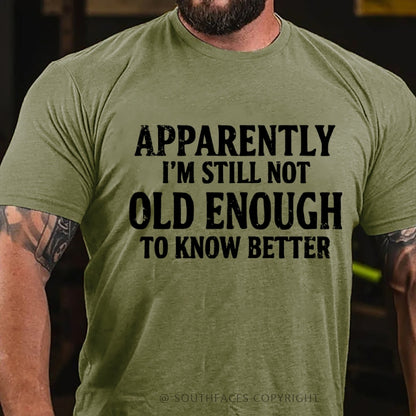 Apparently I'm Still Not Old Enough To Know Better T-Shirt