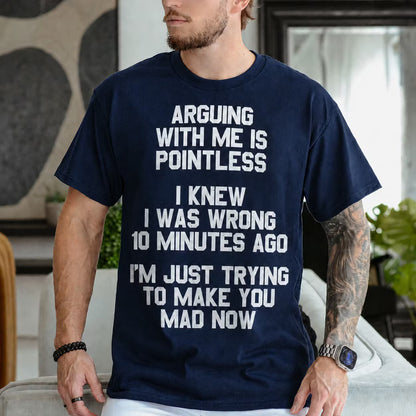 ARGUING WITH ME IS POINTLESS  I KNEW I WAS WRONG 10 MINUTES AGO  I'M JUST TRYING TO MAKE YOU MAD NOW Unisex T-shirt/Crewneck/Hoodie