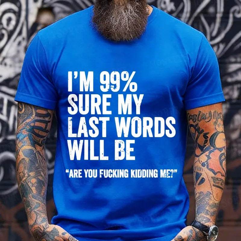 I'm 99% Sure My Last Words Will Be Are You Fcking Kidding Me T-Shirts