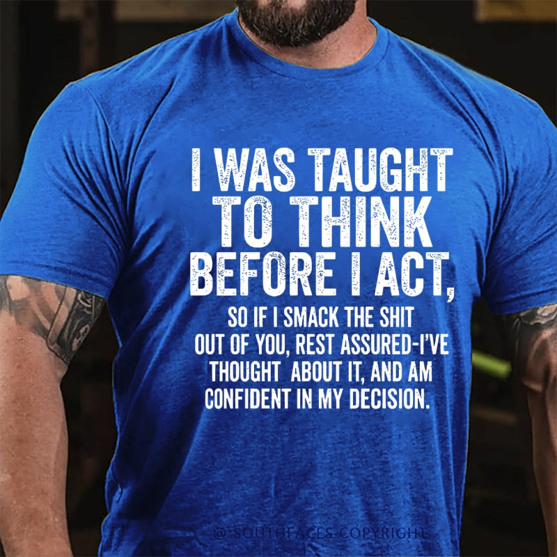 I Was Taught To Think Before I Act, So If I Smack The Shit....T-Shirt