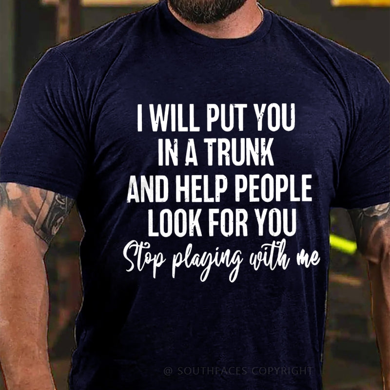 I Will Put You In A Trunk And Help People Look For You Stop Playing With Me T-Shirt