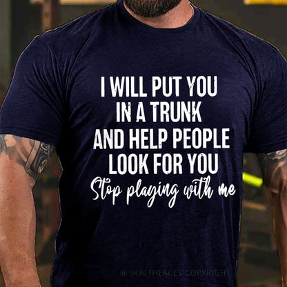I Will Put You In A Trunk And Help People Look For You Stop Playing With Me T-Shirt