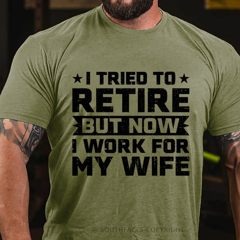 I Tried to Retire but Now I Work for My Wife T-Shirt