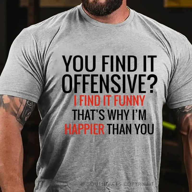 You Find It Offensive? I Find It Funny That's Why I'm Happier That You T-Shirt
