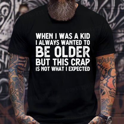 When I Was A Kid I Always Wanted To Be Older But This Crap Is Not What I Expected T-Shirts