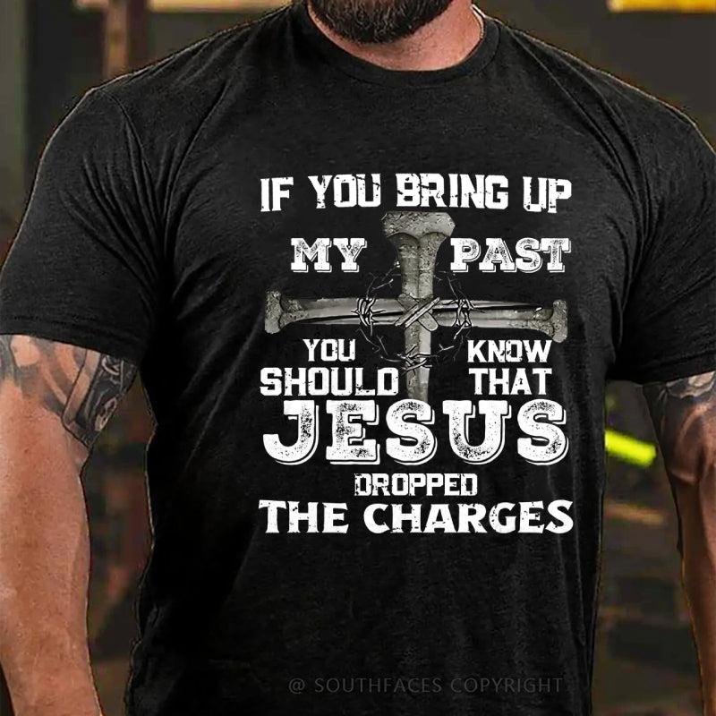 If You Bring Up My Past You Know Should That Jesus Droppped The Charges T-Shirt