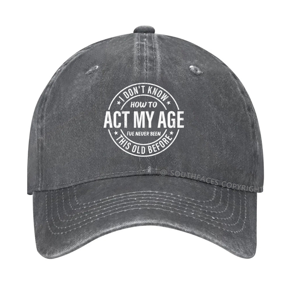 I Don't Know How To Act My Age I've Never Been This Old Before hat