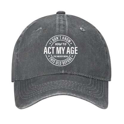 I Don't Know How To Act My Age I've Never Been This Old Before hat