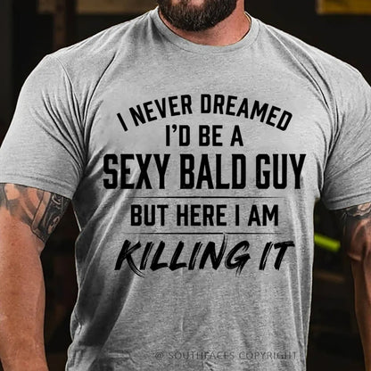 I Never Dreamed I'd Be a Sexy Bald Guy But Here I Am Killing It T-Shirt