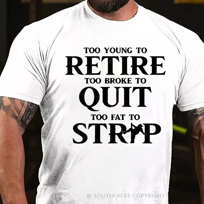 Too Yong To Retire Too Broke To Quit Too Fat To Strip Funny T-Shirt