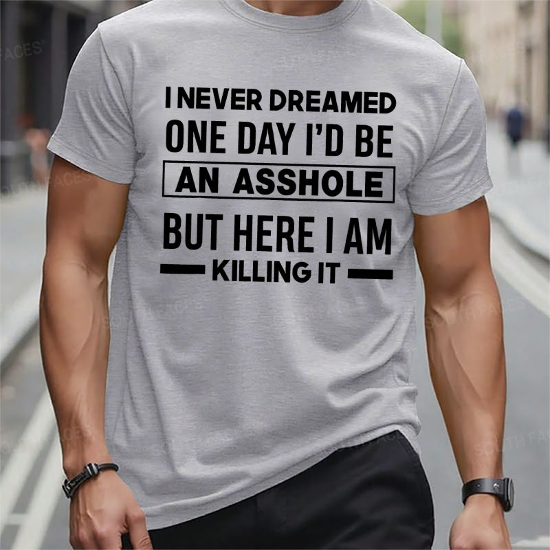 I Never Dreamed One Day I'd Be An Asshole But Here I Am Killing It T-Shirts