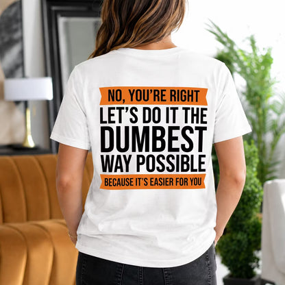 No you¡¯re right. Let¡¯s do it the dumbest way possible because it¡¯s easier for you Unisex T-shirt/Crewneck/Hoodie Unisex T-shirt/Crewneck/Hoodie