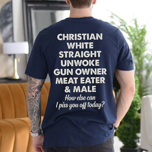 CHRISTIAN WHITE STRAIGHT UNWOKE GUN OWNER MEAT EATER & MALE How else can I piss you off today? Unisex T-shirt/Crewneck/Hoodie