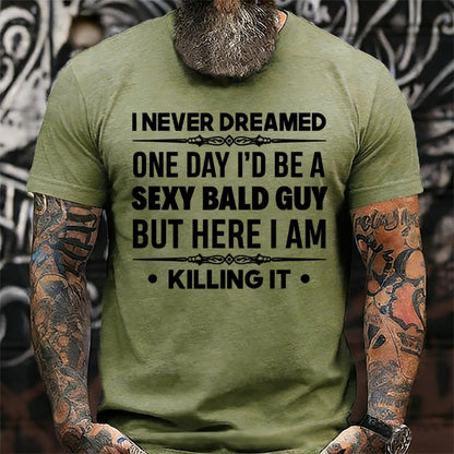 I Never Dreamed One Day I'd Be A Sexy Bald Guy But Here I Am Killing It  T-Shirts