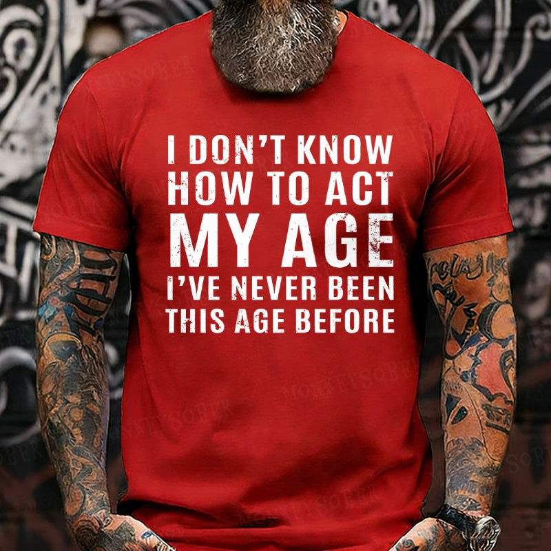 I Don't Know How To Act My Age I've Never Been This Old Before T-Shirts