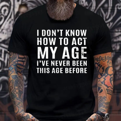 I Don't Know How To Act My Age I've Never Been This Old Before T-Shirts
